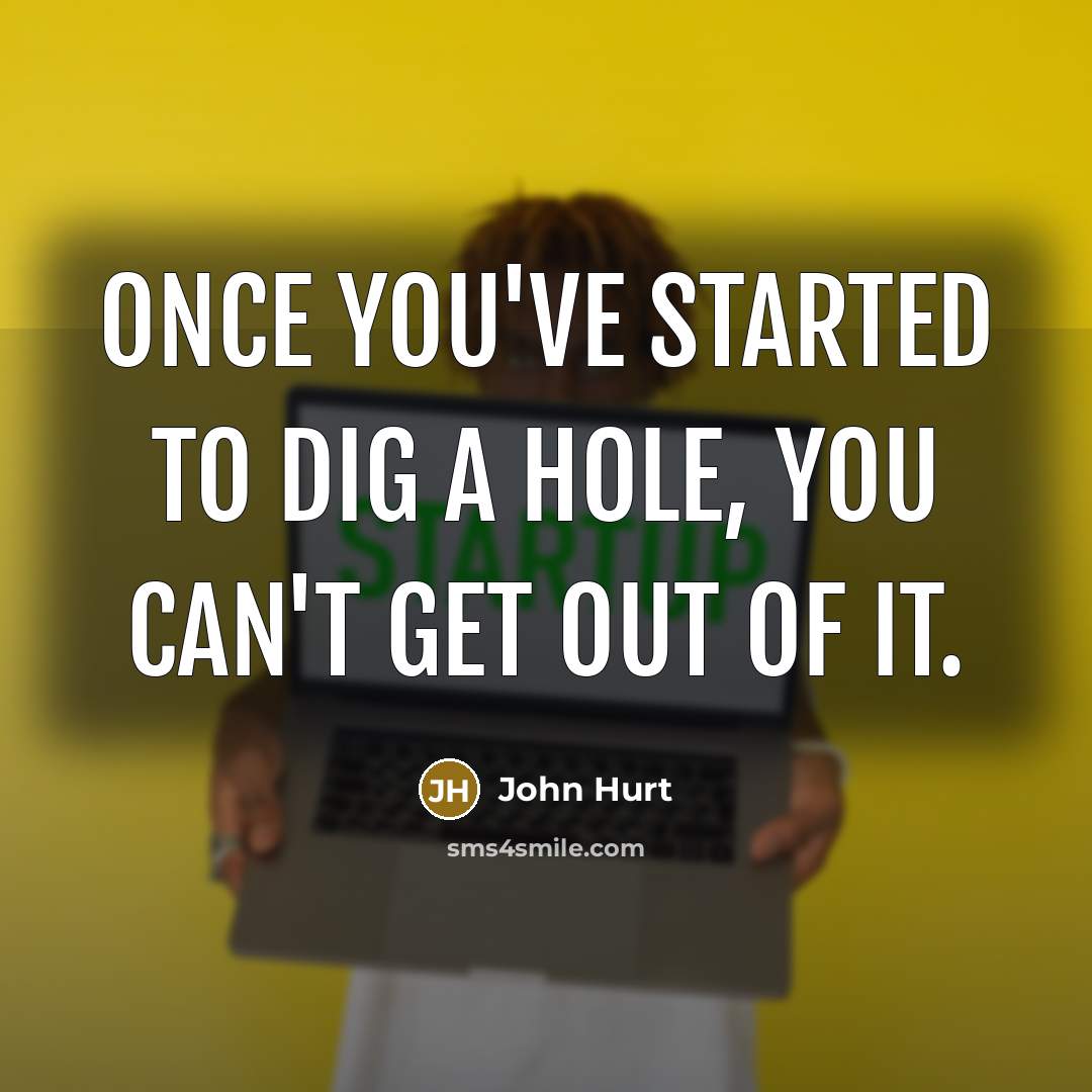 “Once you've started to dig a hole, you can't get…” quote by John Hurt