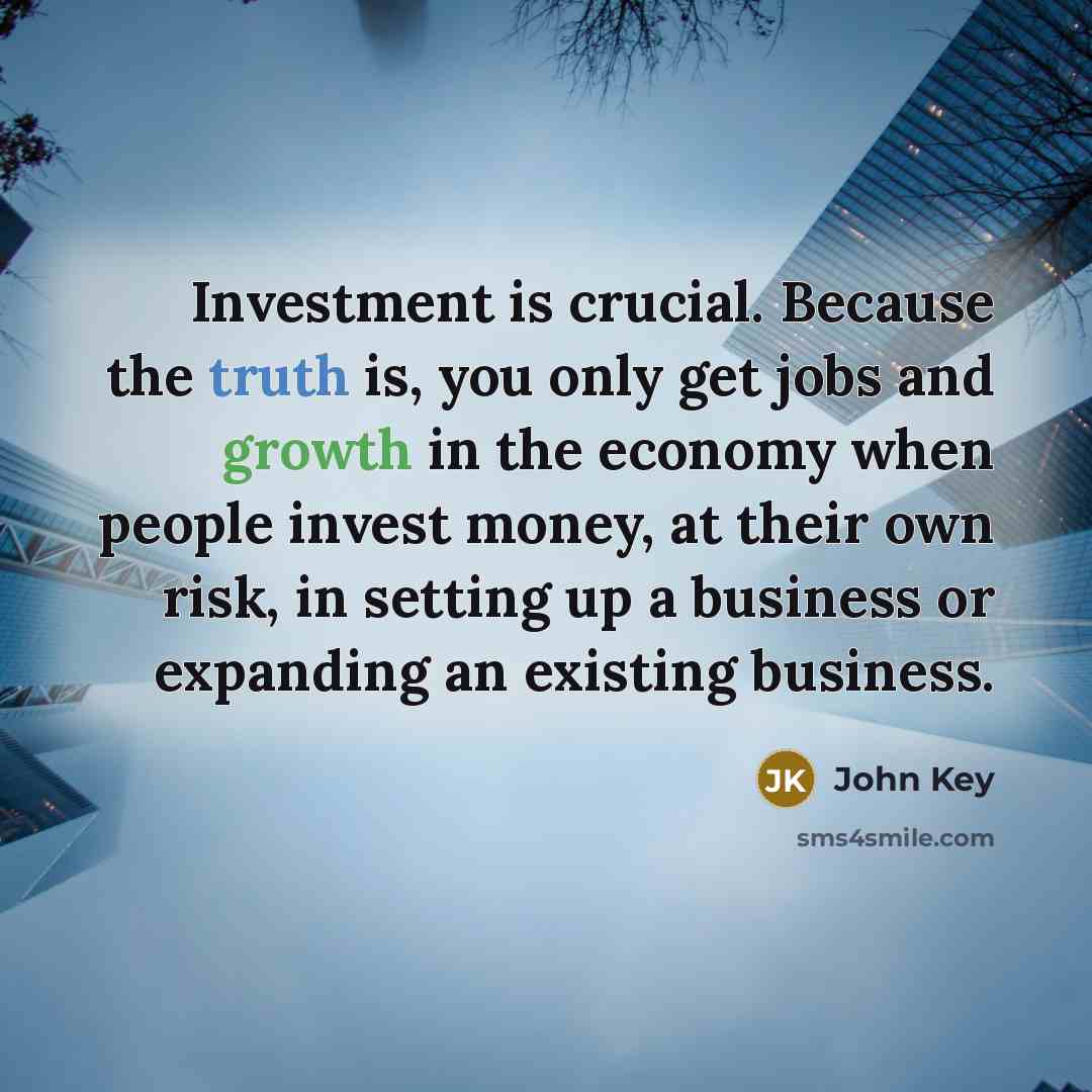 “Investment is crucial. Because the truth is, you only get…” quote by John Key