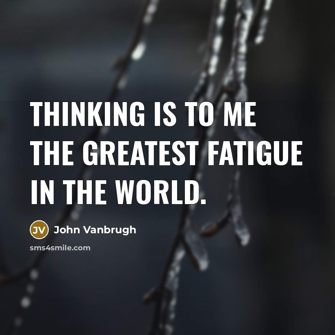 “Thinking is to me the greatest fatigue in the world.…” quote by John Vanbrugh