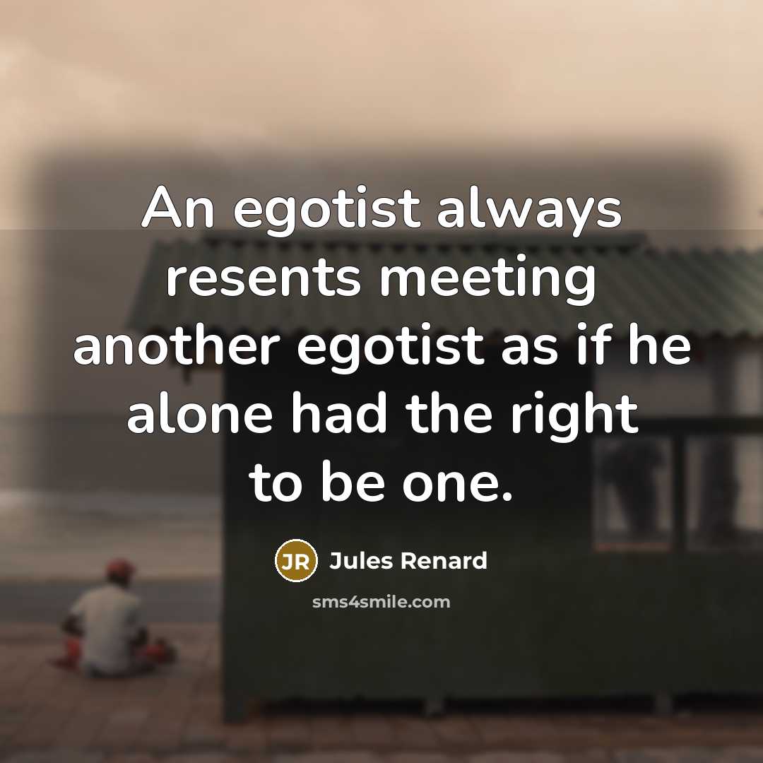 “An egotist always resents meeting another egotist as if he alone had the right to be one.” quote by Jules Renard