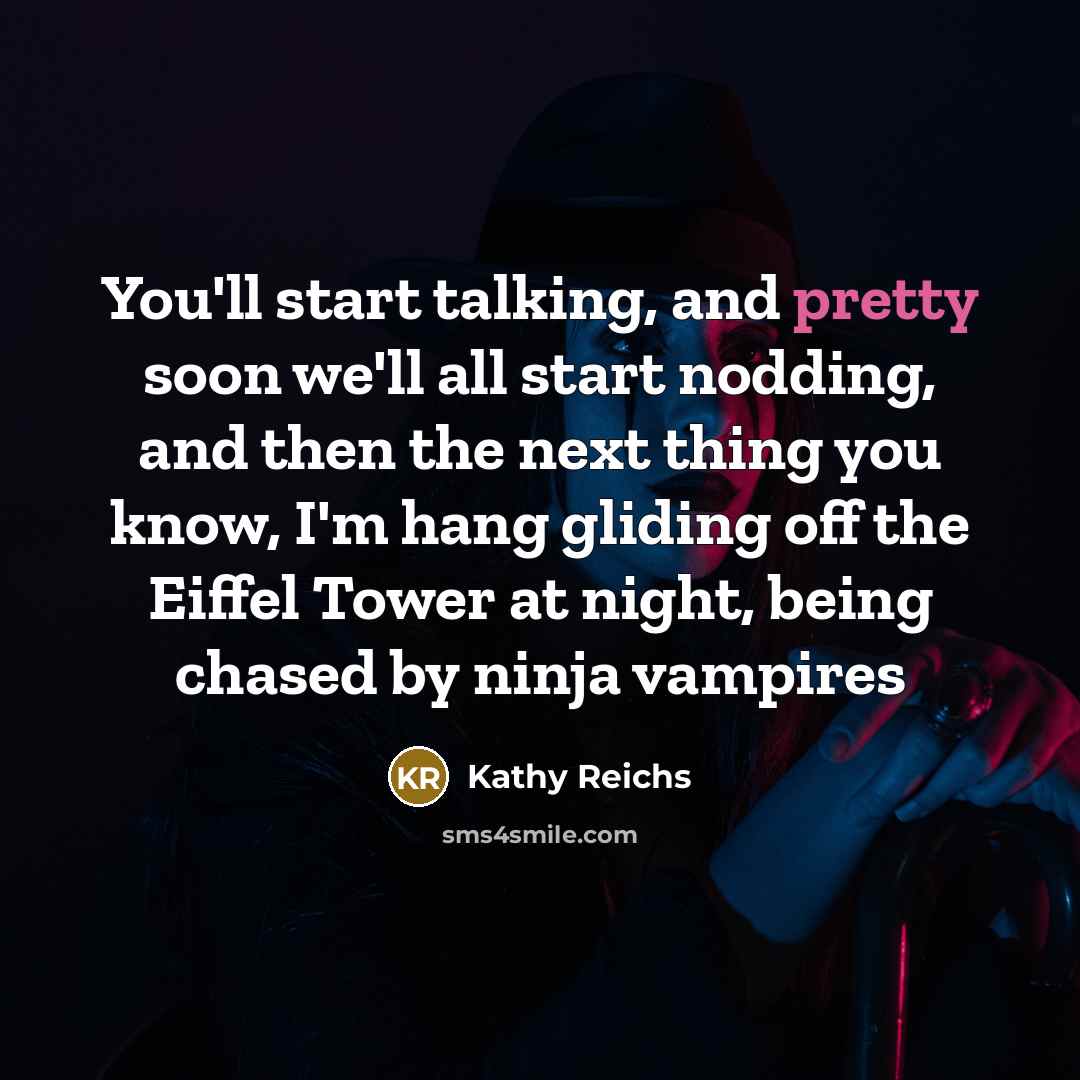 “You'll start talking, and pretty soon we'll all start nodding,…” quote by Kathy Reichs