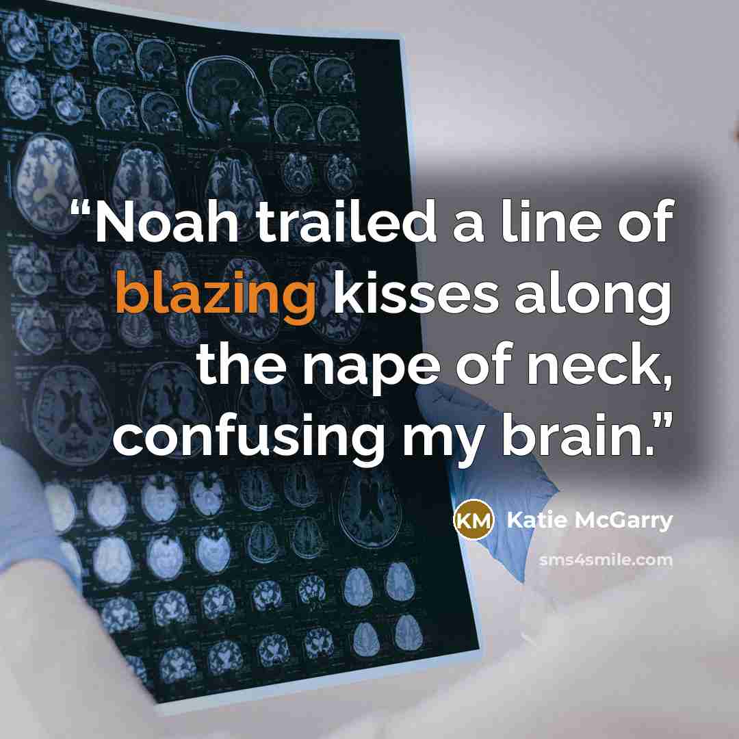 “Noah trailed a line of blazing kisses along the nape of neck, confusing my brain.” quote by Katie McGarry