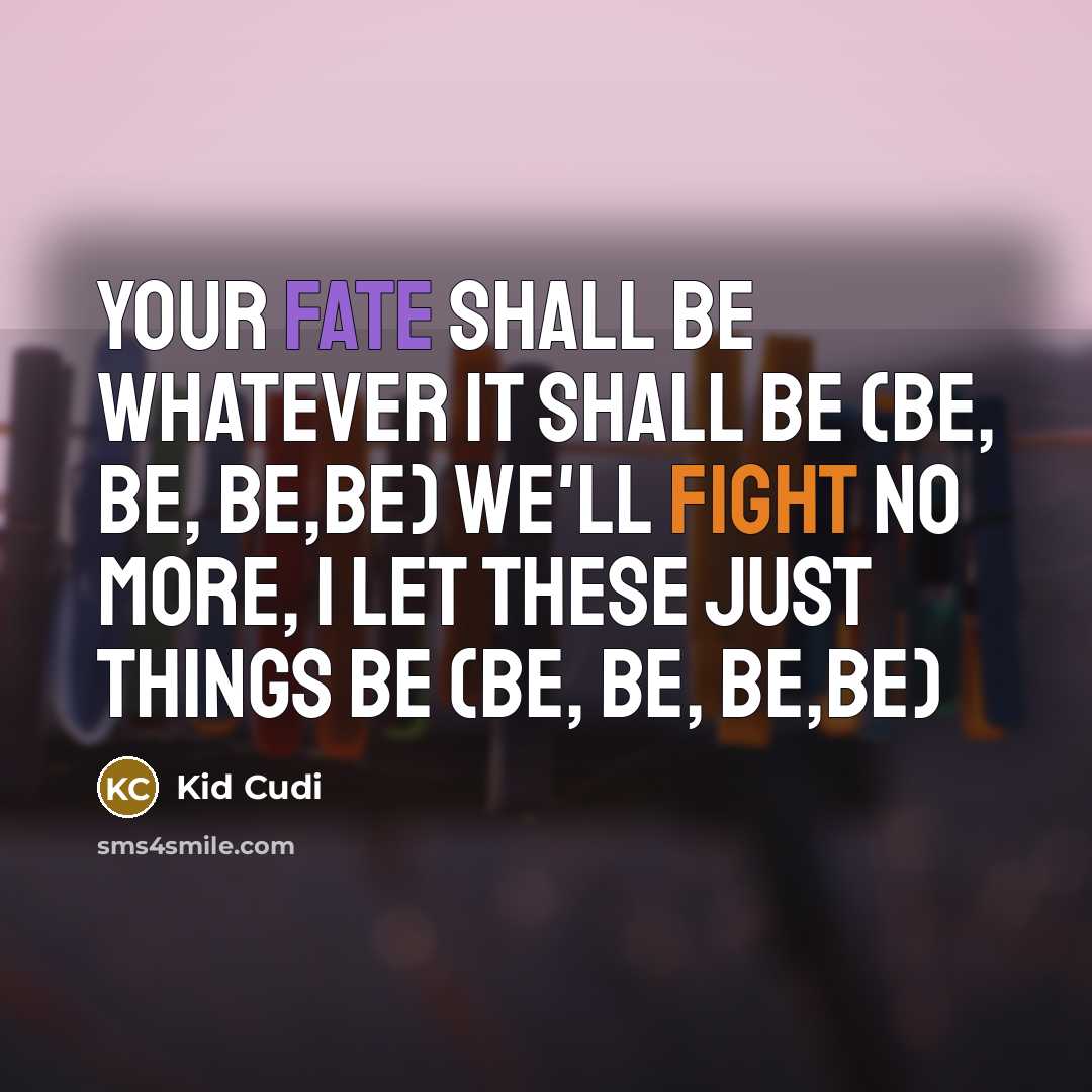 “Your fate shall be whatever it shall be (be, be,…” quote by Kid Cudi