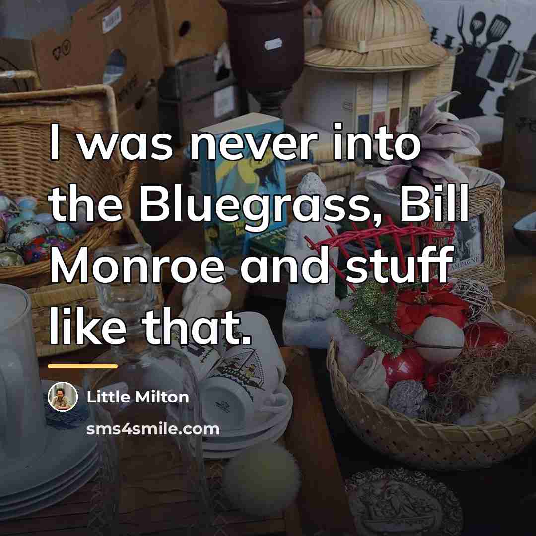 “I was never into the Bluegrass, Bill Monroe and stuff…” quote by Little Milton