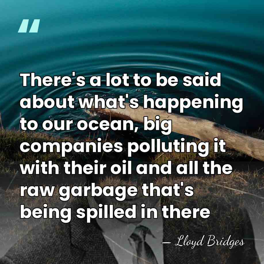 There's a lot to be said about what's happening to our ocean,&hellip; - Lloyd Bridges