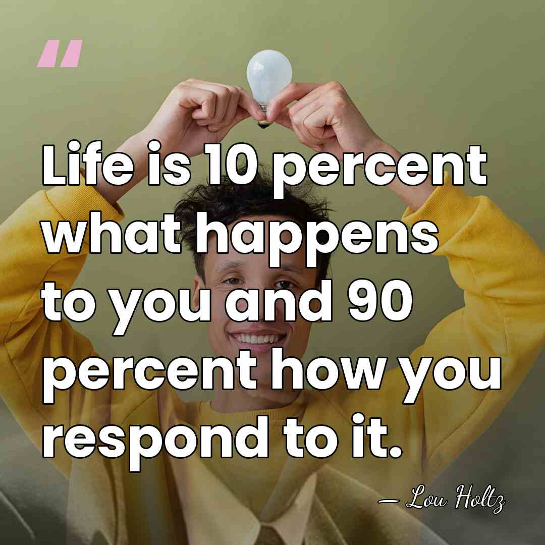 Life is 10 percent what happens to you and 90 percent how&hellip; - Lou Holtz