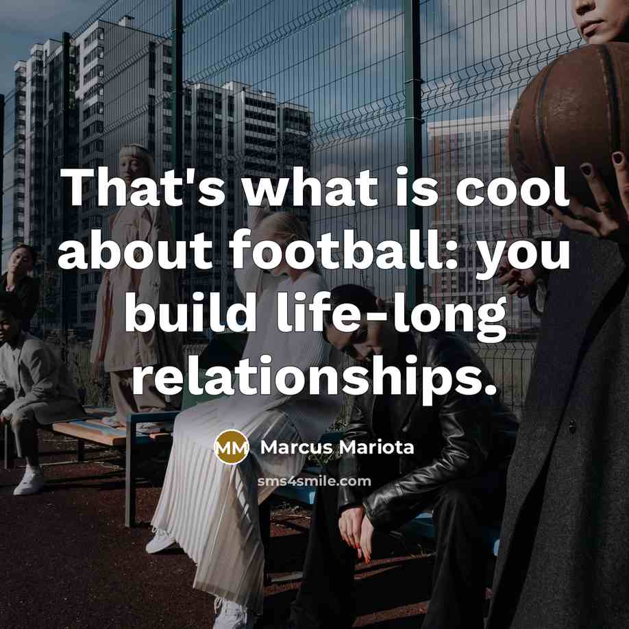 “That's what is cool about football: you build life-long relationships.…” quote by Marcus Mariota