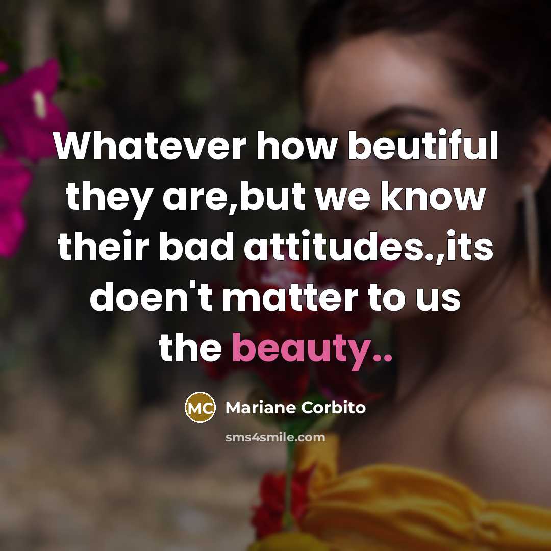 “Whatever how beutiful they are,but we know their bad attitudes.,its doen't matter to us the beauty..” quote by Mariane Corbito