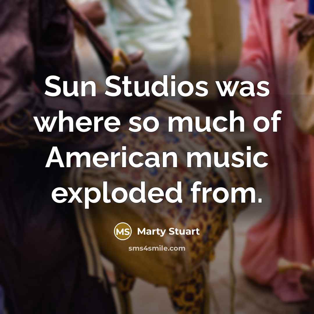 “Sun Studios was where so much of American music exploded…” quote by Marty Stuart