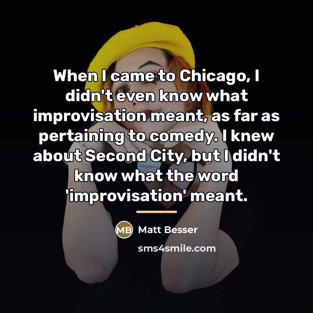 “When I came to Chicago, I didn't even know what…” quote by Matt Besser