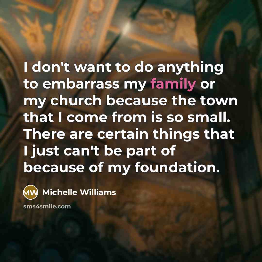 “I don't want to do anything to embarrass my family…” quote by Michelle Williams