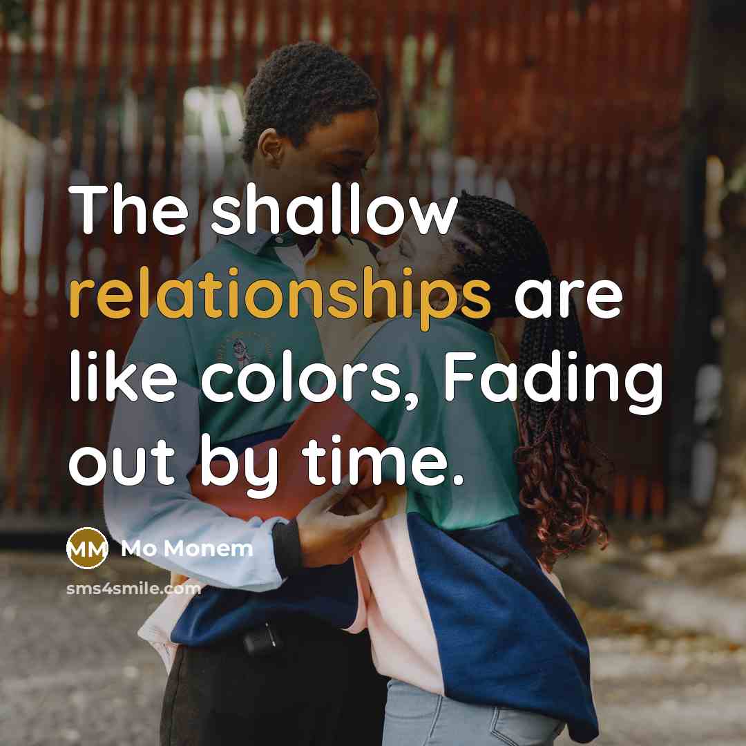 “The shallow relationships are like colors, Fading out by time.” quote by Mo Monem