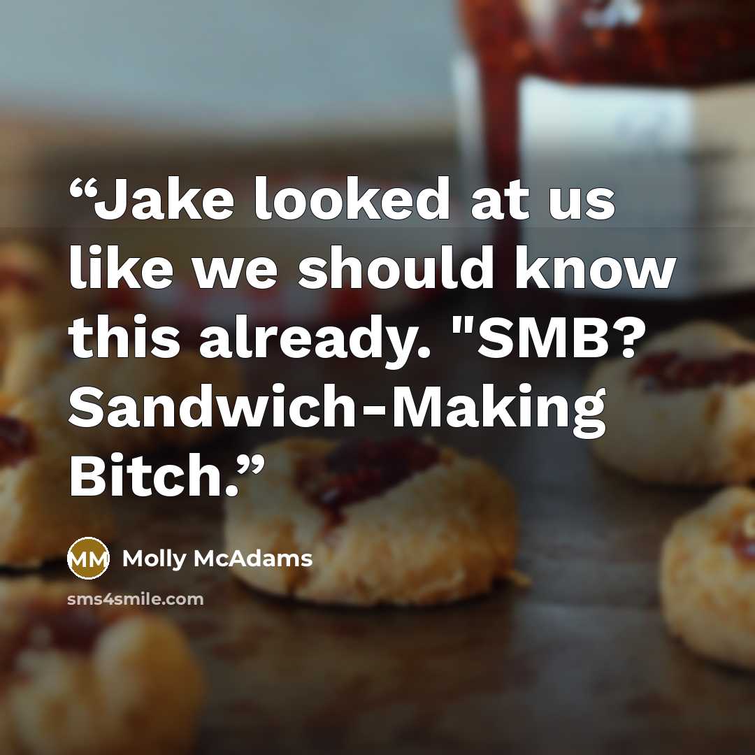 “Jake looked at us like we should know this already. "SMB? Sandwich-Making Bitch.” quote by Molly McAdams