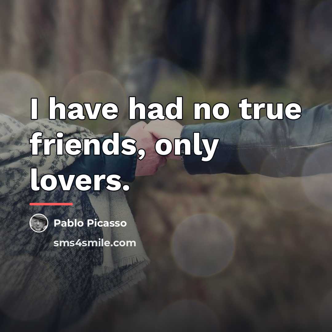 “I have had no true friends, only lovers.…” quote by Pablo Picasso