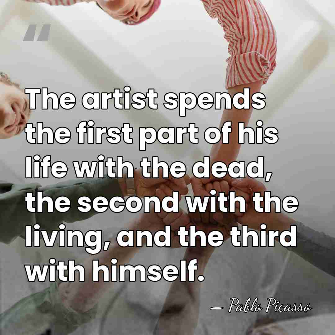The artist spends the first part of his life with the dead,&hellip; - Pablo Picasso