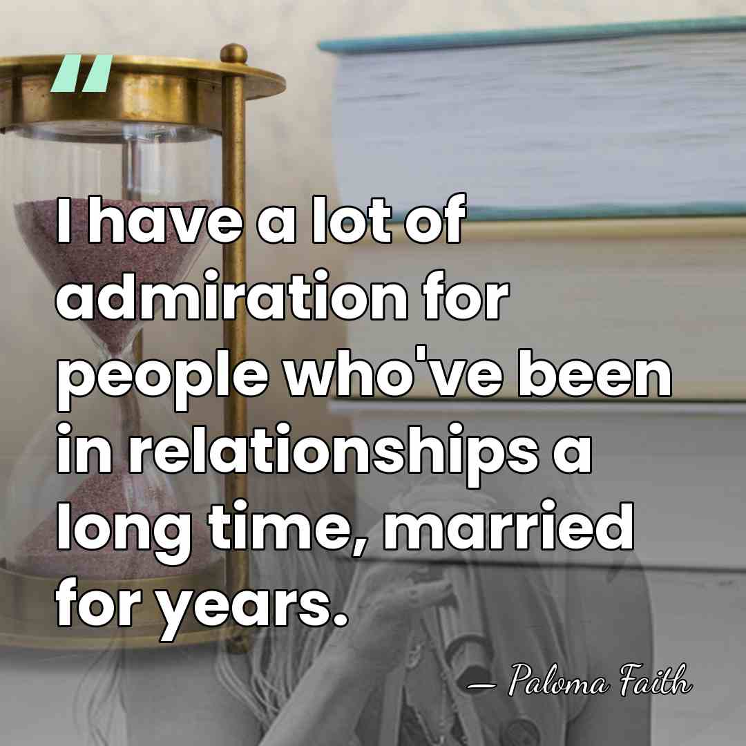 I have a lot of admiration for people who've been in relationships&hellip; - Paloma Faith