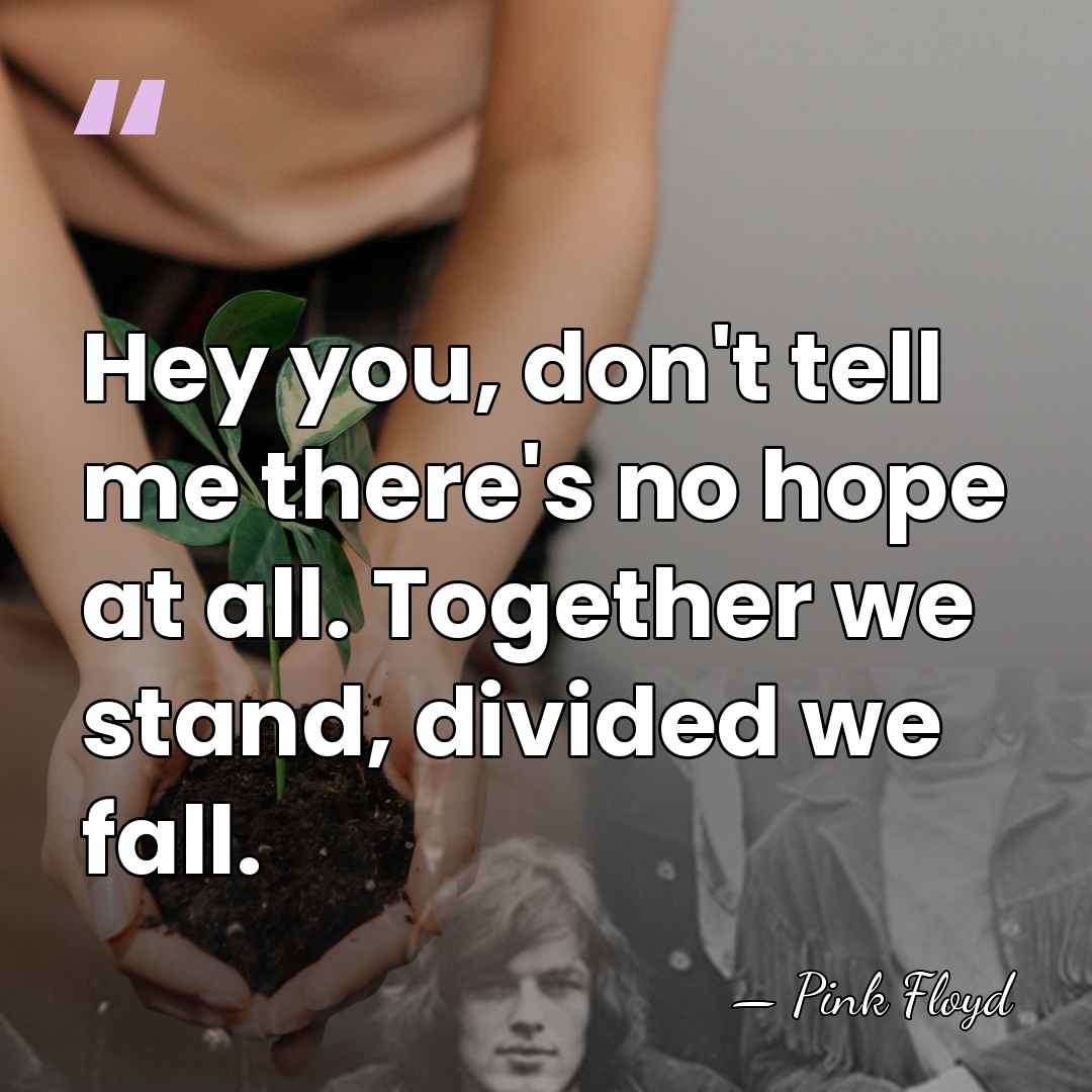 Hey you, don't tell me there's no hope at all. Together we&hellip; - Pink Floyd