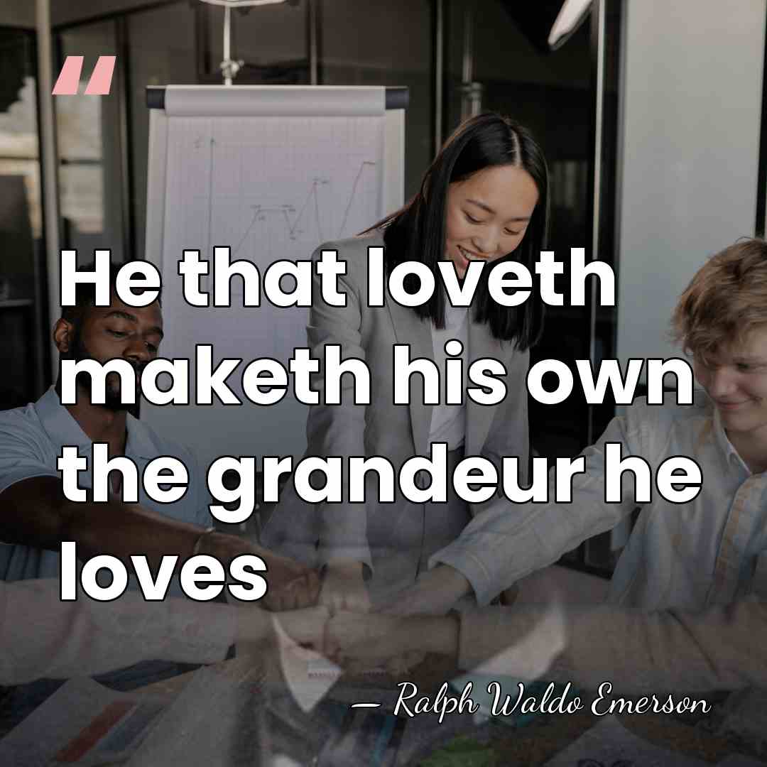 He that loveth maketh his own the grandeur he loves - Ralph Waldo Emerson