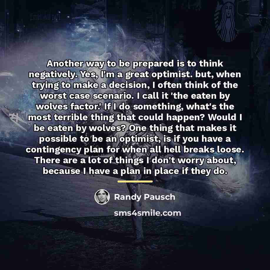 “Another way to be prepared is to think negatively. Yes,…” quote by Randy Pausch