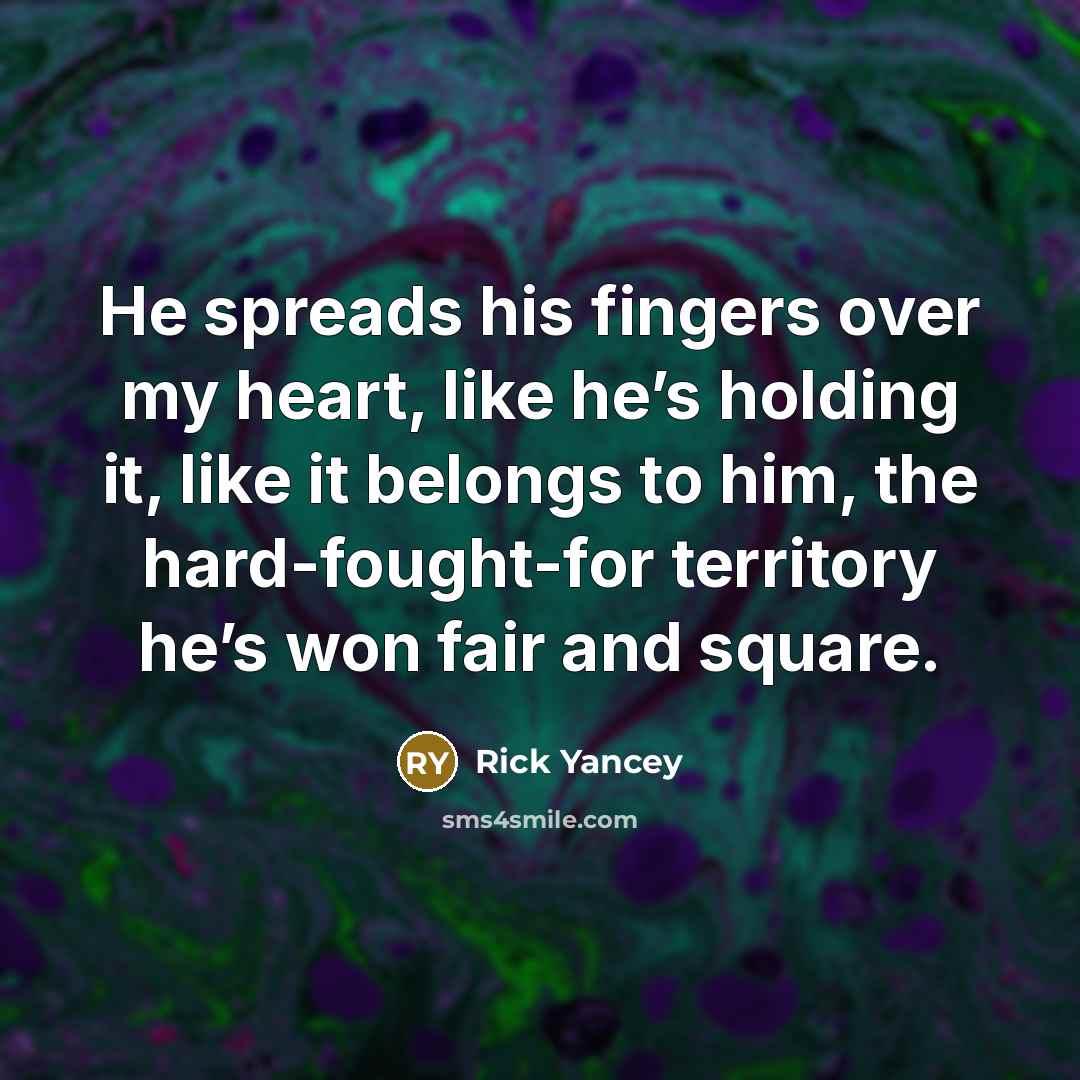 “He spreads his fingers over my heart, like he’s holding…” quote by Rick Yancey