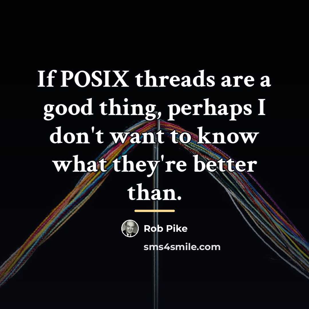 “If POSIX threads are a good thing, perhaps I don't…” quote by Rob Pike