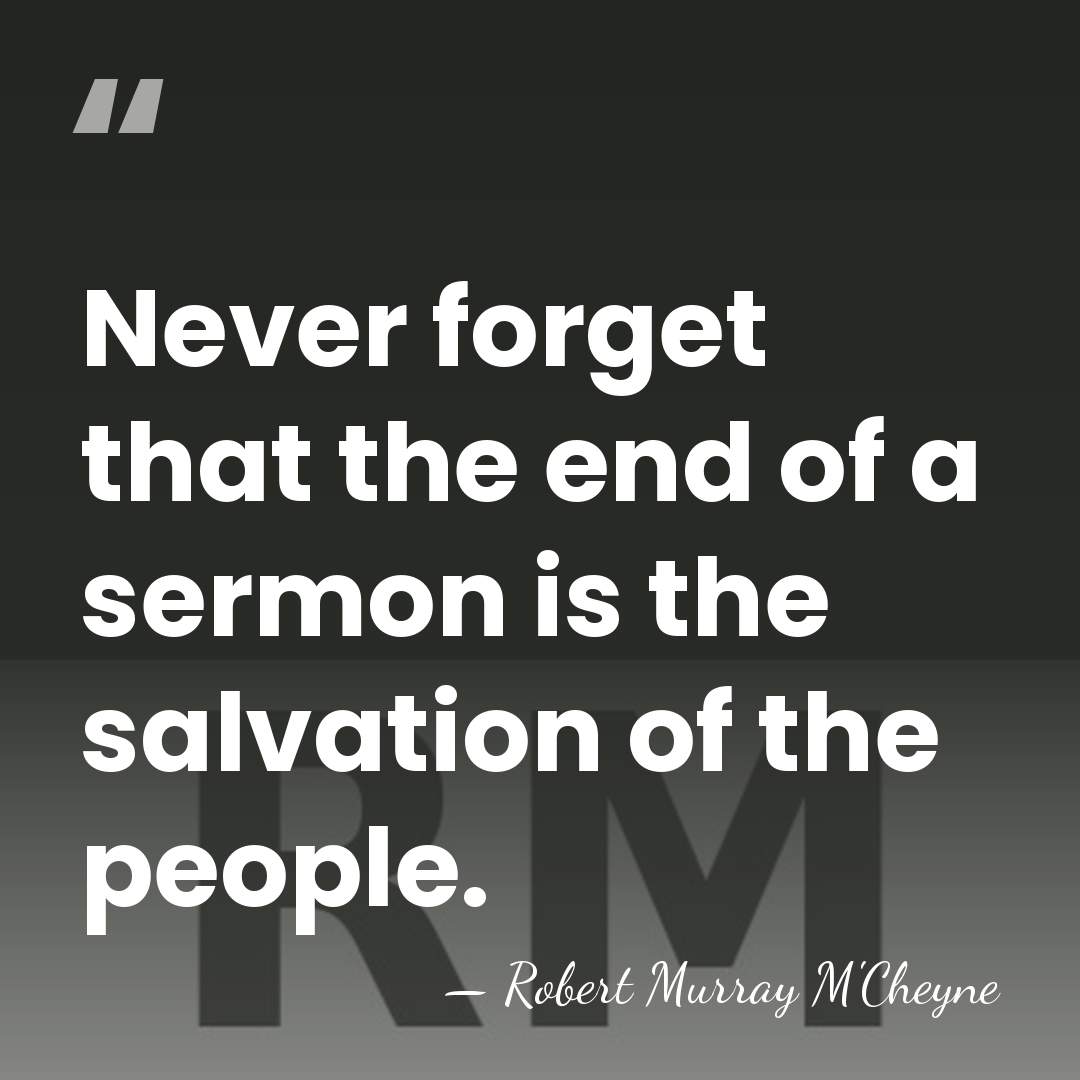 Never forget that the end of a sermon is the salvation of&hellip; - Robert Murray M'Cheyne