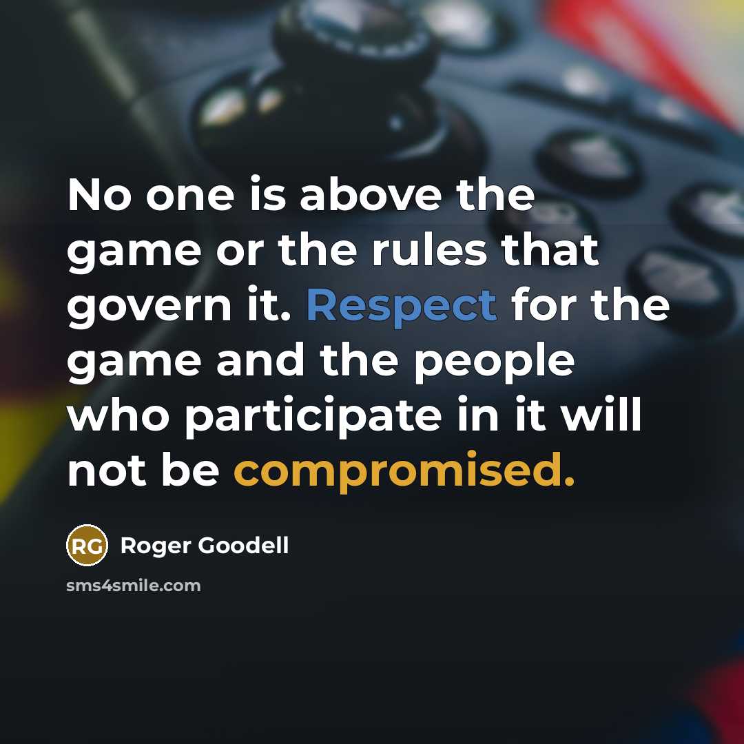 “No one is above the game or the rules that govern it. Respect for the game and the people who participate in it will not be compromised.” quote by Roger Goodell