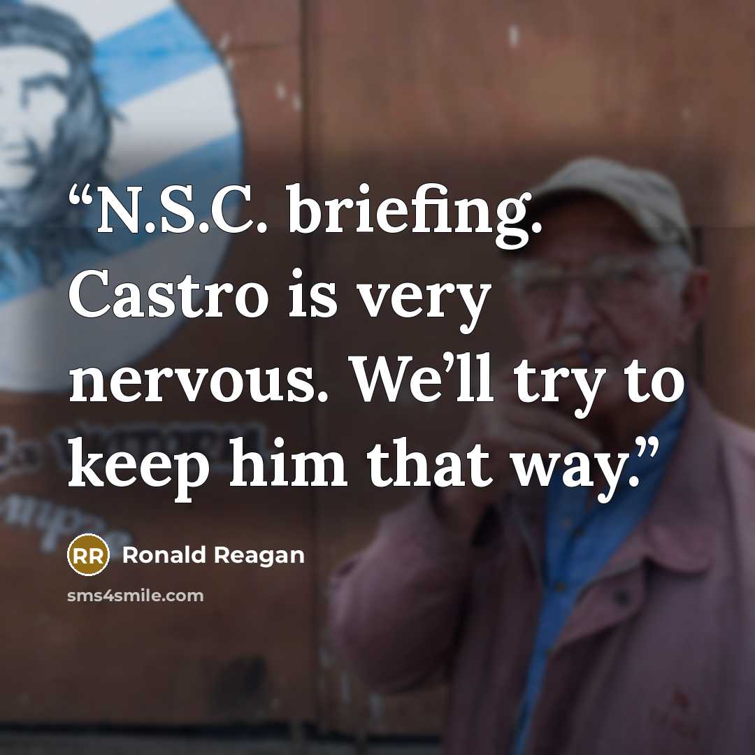 “N.S.C. briefing. Castro is very nervous. We’ll try to keep him that way.” quote by Ronald Reagan
