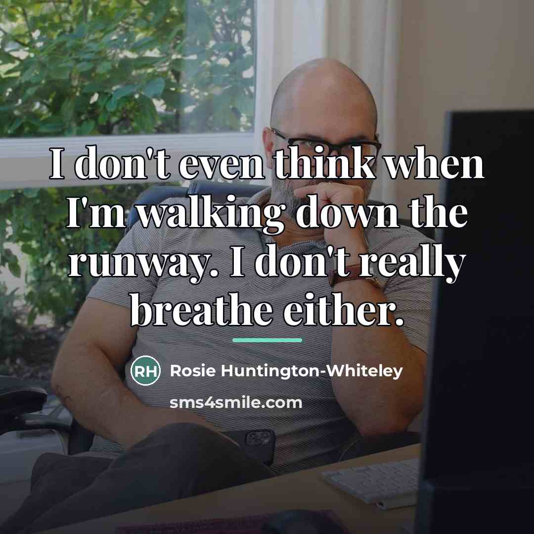 “I don't even think when I'm walking down the runway.…” quote by Rosie Huntington-Whiteley