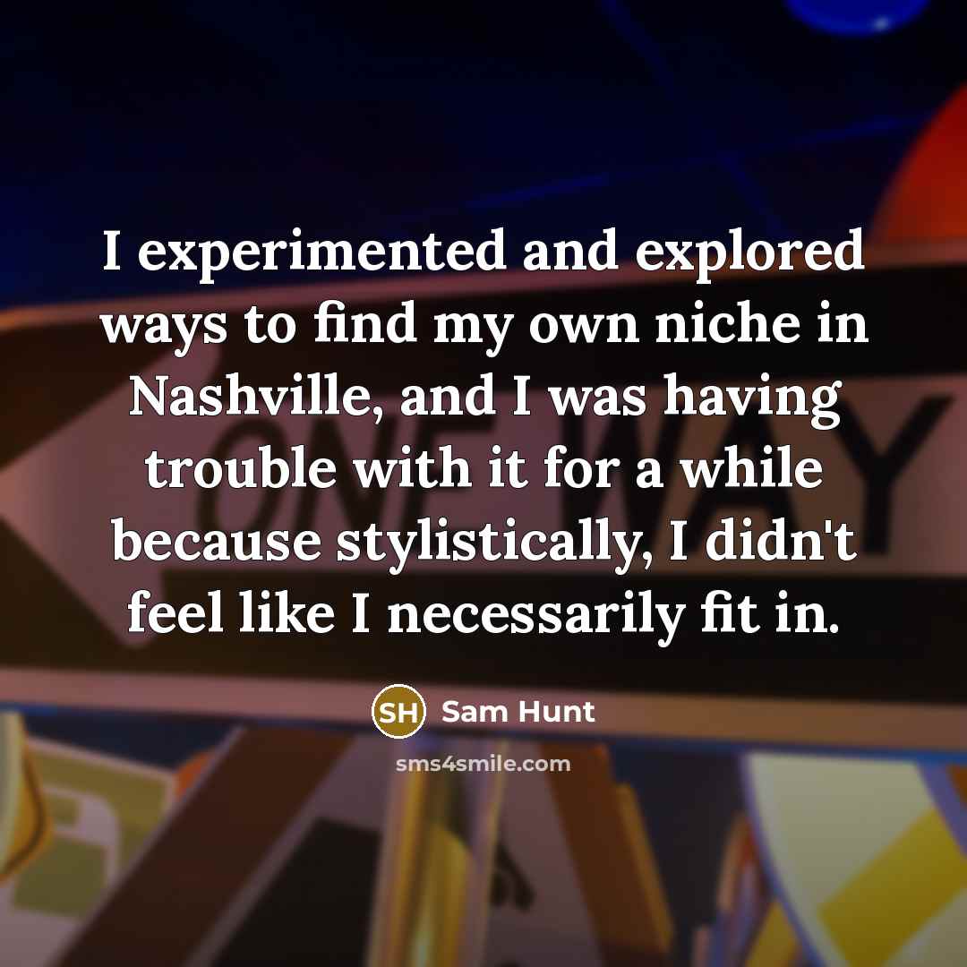 “I experimented and explored ways to find my own niche…” quote by Sam Hunt