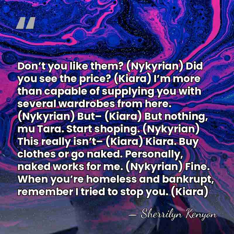 Don’t you like them? (Nykyrian) Did you see the price? (Kiara) I’m&hellip; - Sherrilyn Kenyon