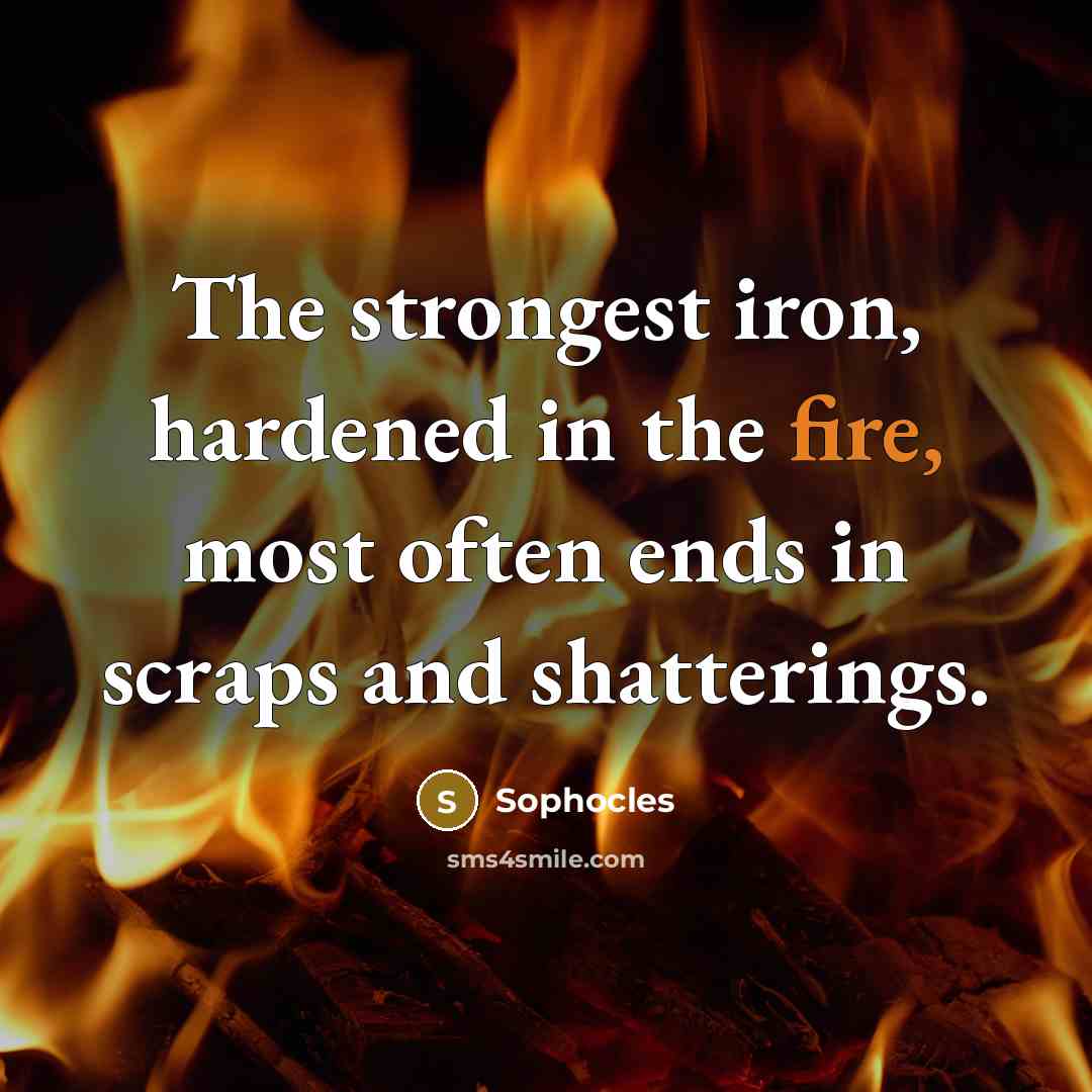 “The strongest iron, hardened in the fire, most often ends…” quote by Sophocles