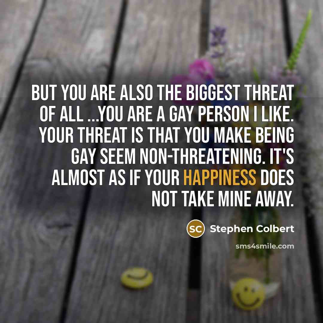 “But you are also the biggest threat of all ...You…” quote by Stephen Colbert
