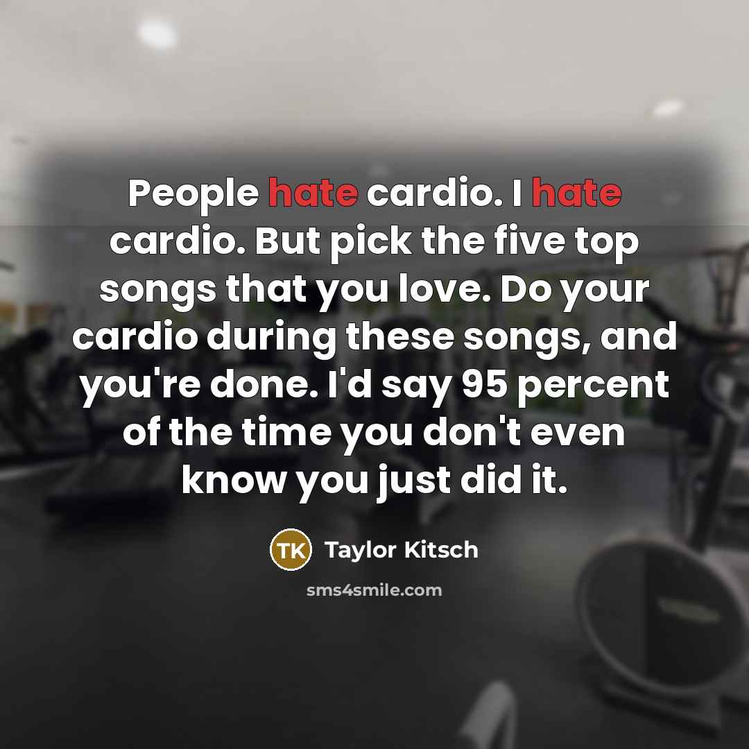 “People hate cardio. I hate cardio. But pick the five…” quote by Taylor Kitsch