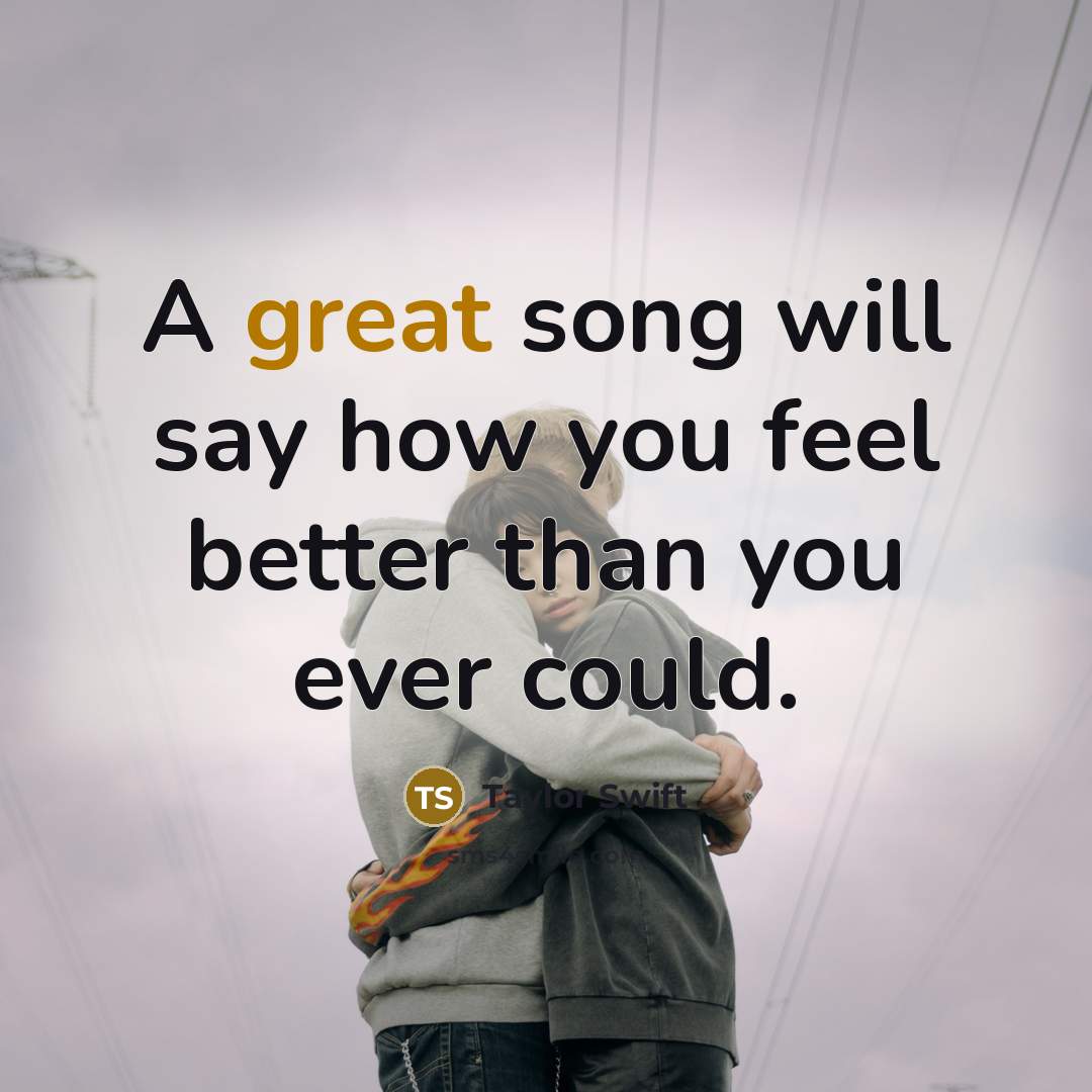 “A great song will say how you feel better than…” quote by Taylor Swift