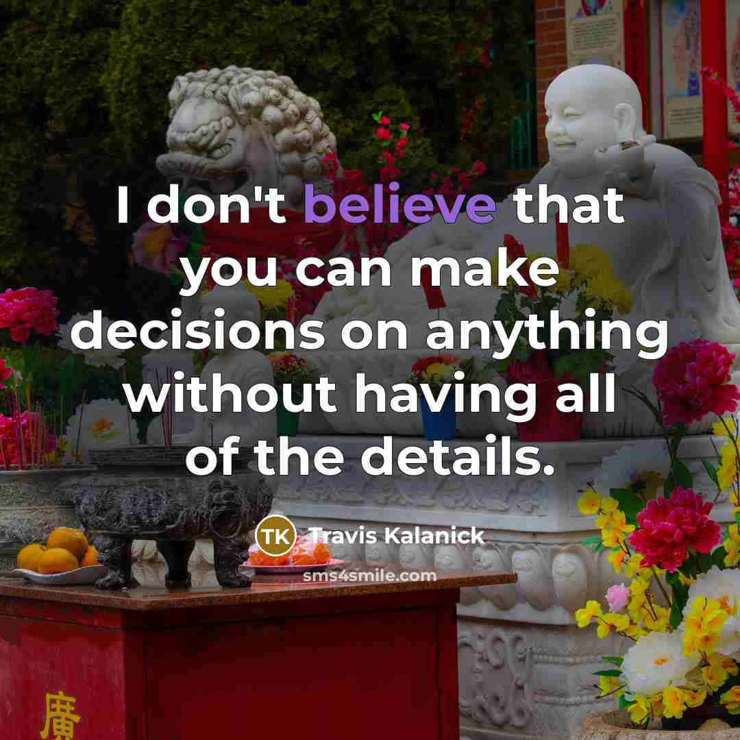 “I don't believe that you can make decisions on anything…” quote by Travis Kalanick