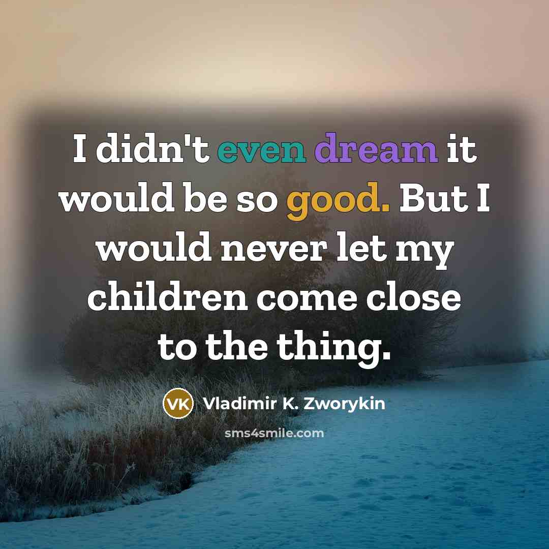 “I didn't even dream it would be so good. But…” quote by Vladimir K. Zworykin