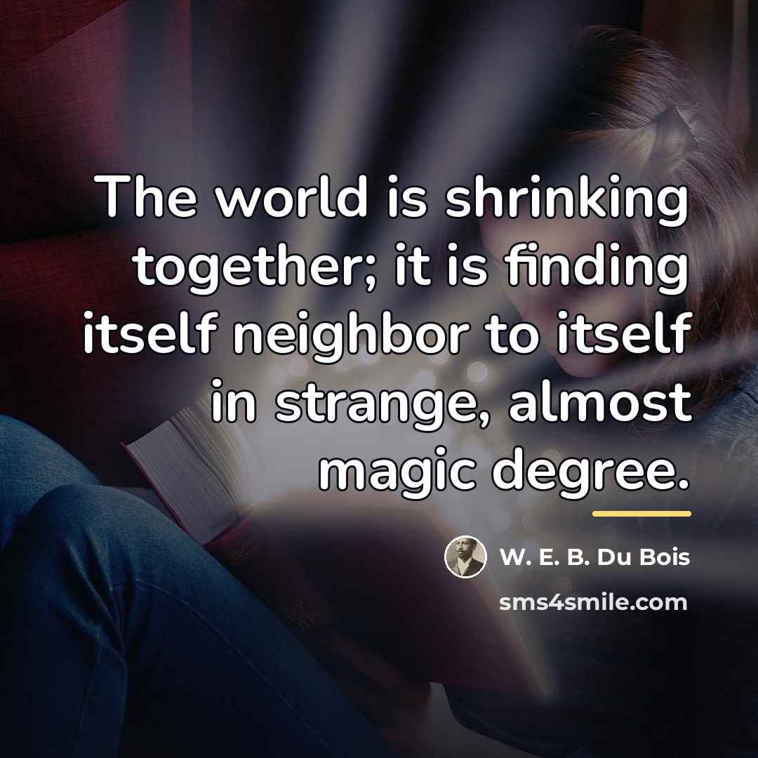 “The world is shrinking together; it is finding itself neighbor…” quote by W. E. B. Du Bois