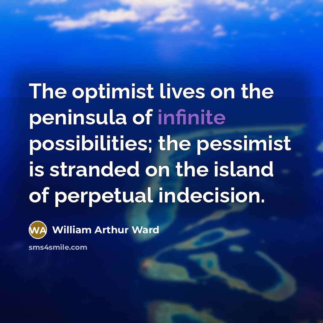 “The optimist lives on the peninsula of infinite possibilities; the…” quote by William Arthur Ward