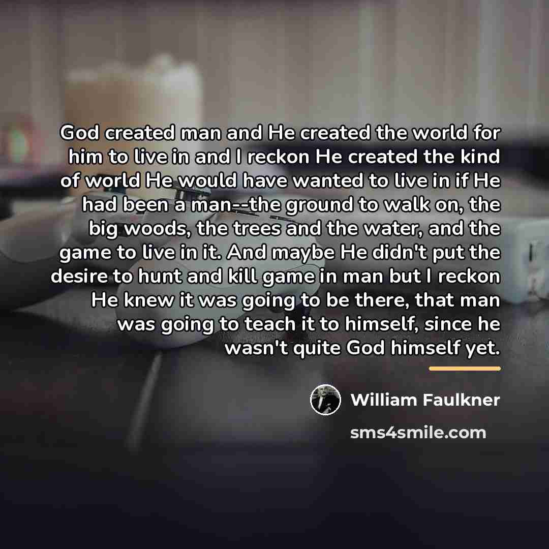 “God created man and He created the world for him…” quote by William Faulkner