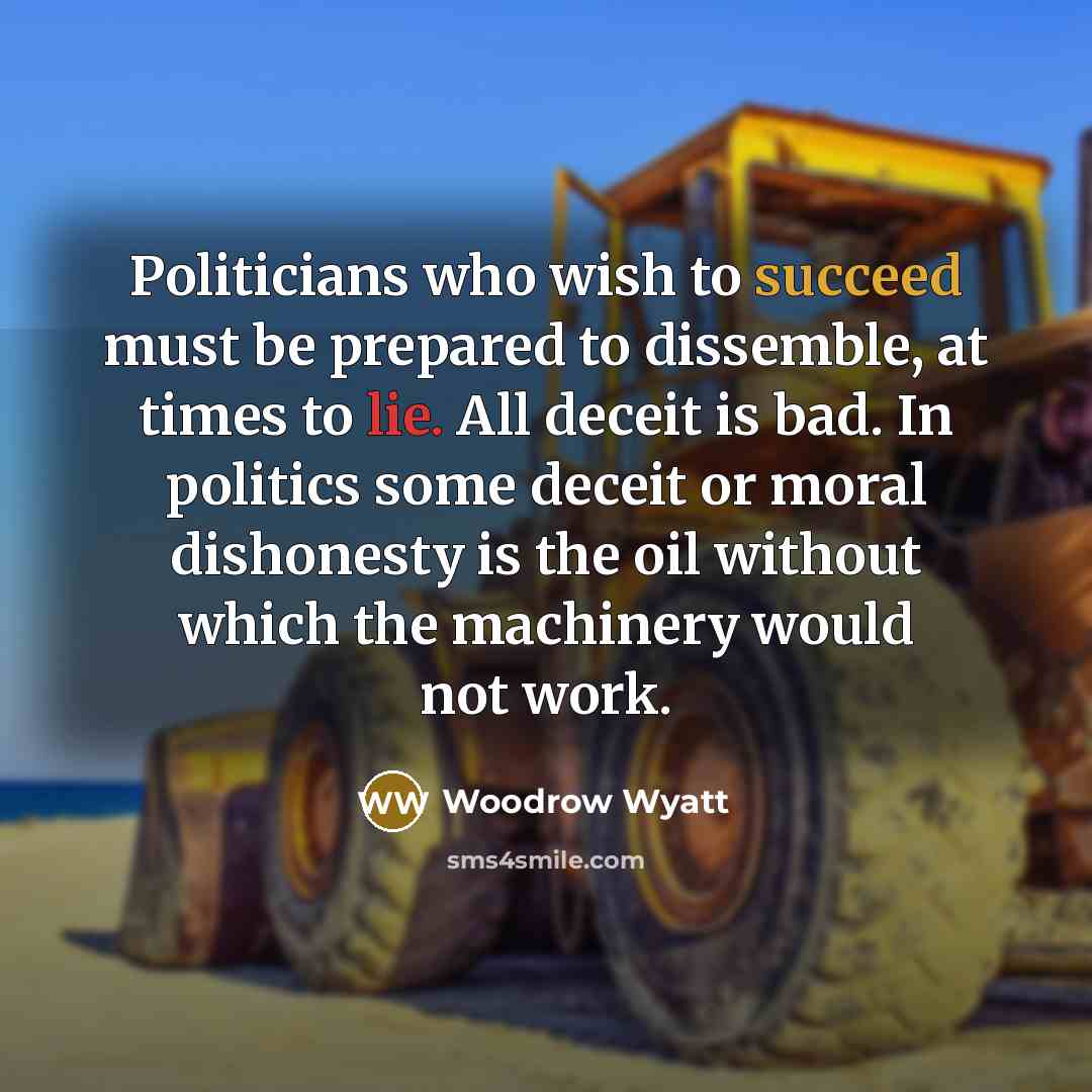 “Politicians who wish to succeed must be prepared to dissemble,…” quote by Woodrow Wyatt
