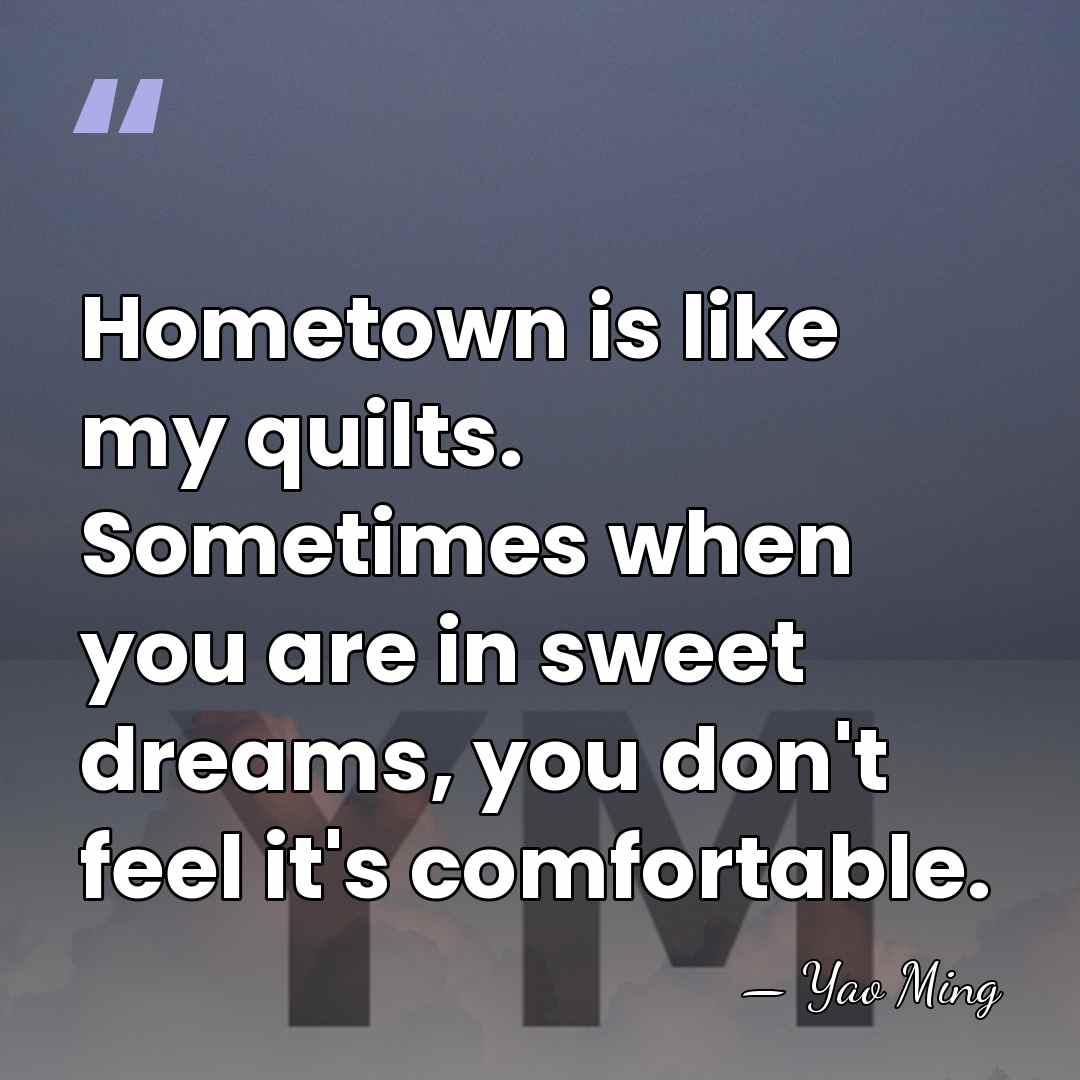 Hometown is like my quilts. Sometimes when you are in sweet dreams,&hellip; - Yao Ming