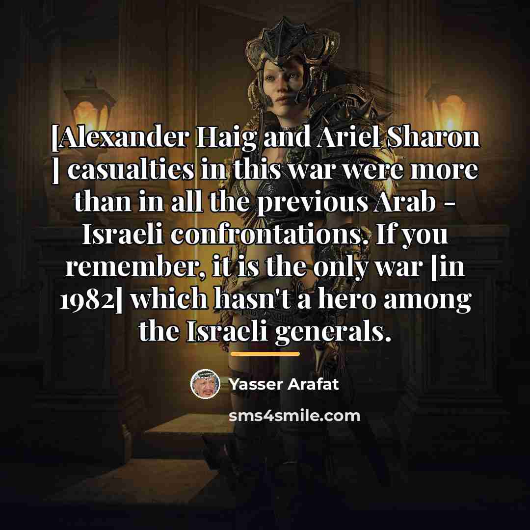 “[Alexander Haig and Ariel Sharon ] casualties in this war…” quote by Yasser Arafat