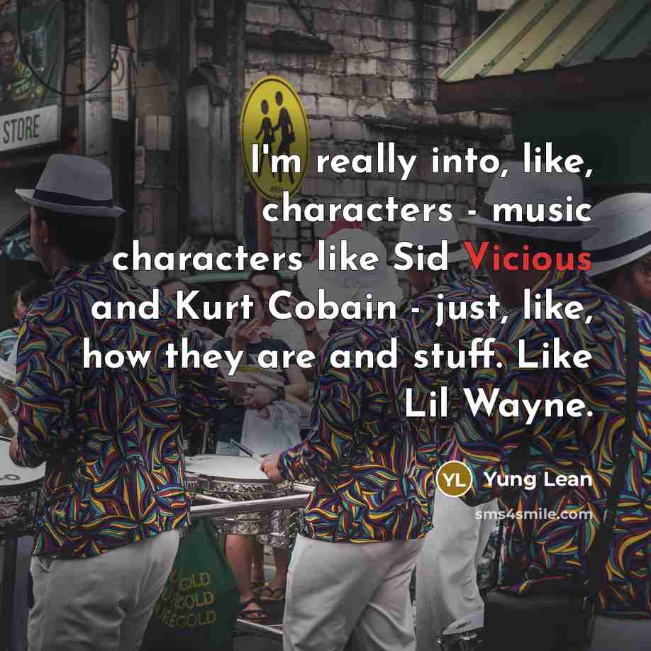 “I'm really into, like, characters - music characters like Sid Vicious and Kurt Cobain - just, like, how they are and stuff. Like Lil Wayne.” quote by Yung Lean