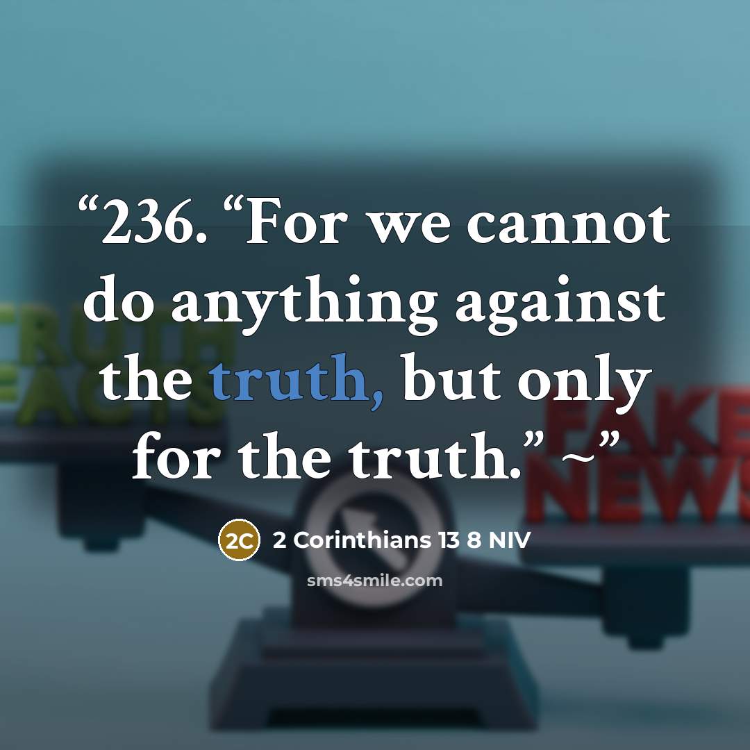 “236. “For we cannot do anything against the truth, but only for the truth.” ~” quote by 2 Corinthians 13 8 NIV