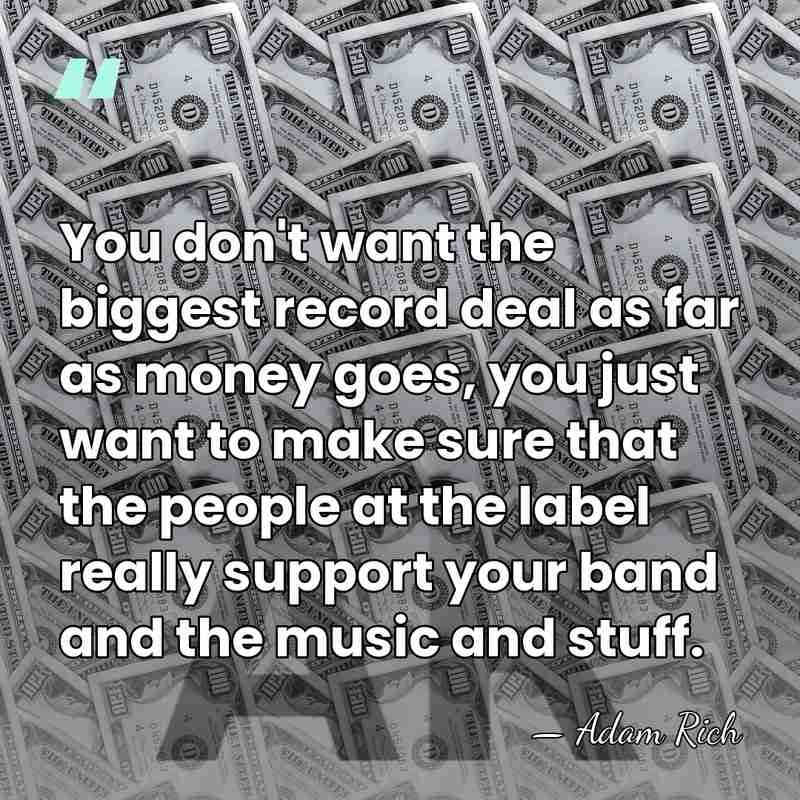 You don't want the biggest record deal as far as money goes,&hellip; - Adam Rich