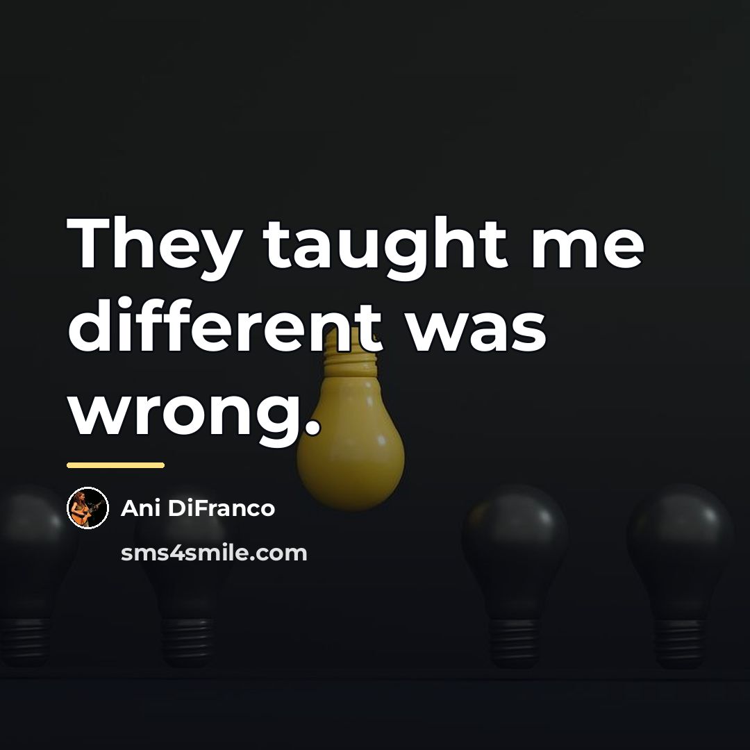 “They taught me different was wrong.…” quote by Ani DiFranco