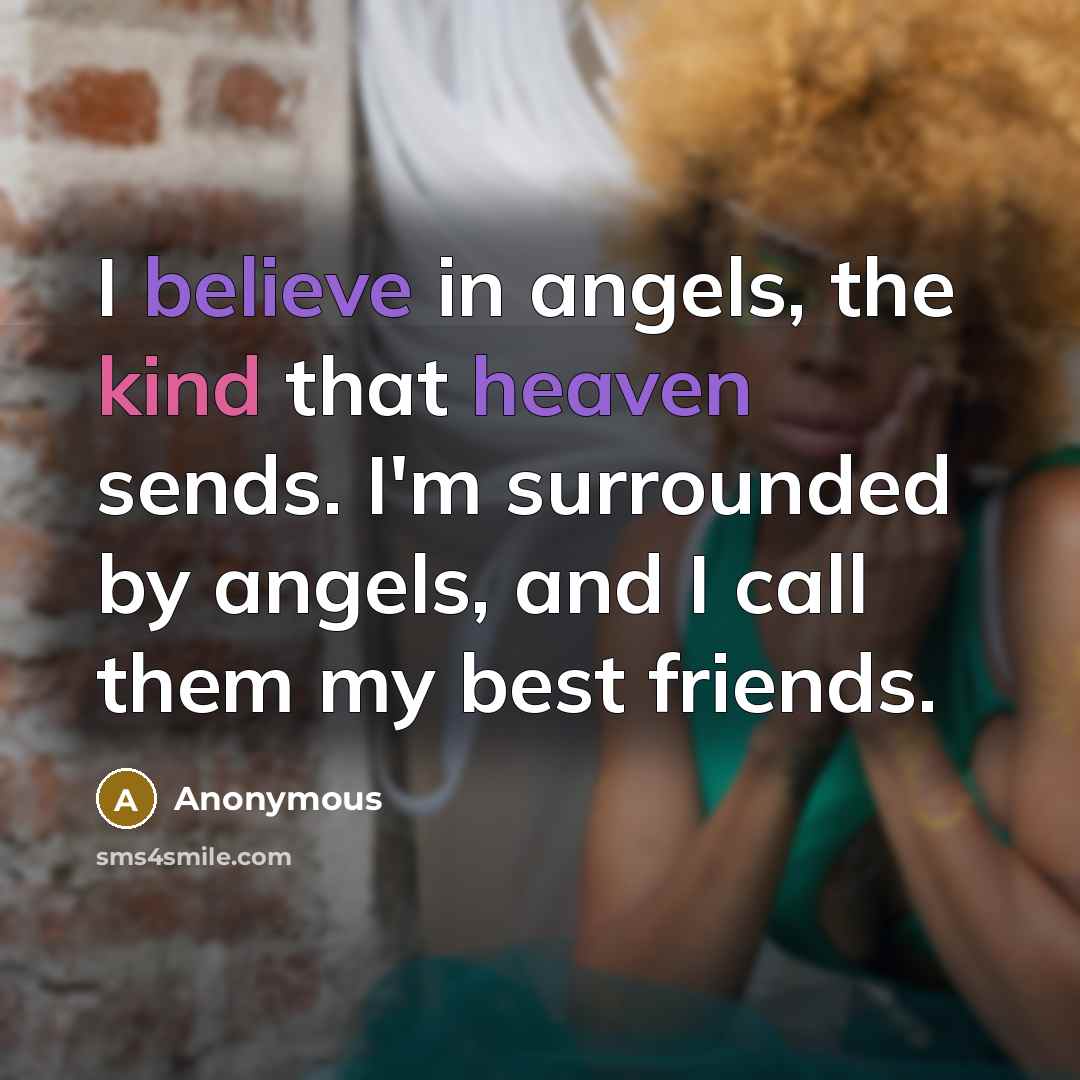 “I believe in angels, the kind that heaven sends. I'm surrounded by angels, and I call them my best friends.” quote by Anonymous