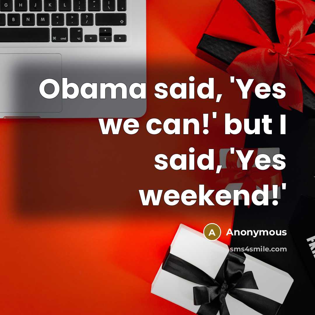 “Obama said, 'Yes we can!' but I said, 'Yes weekend!'…” quote by Anonymous