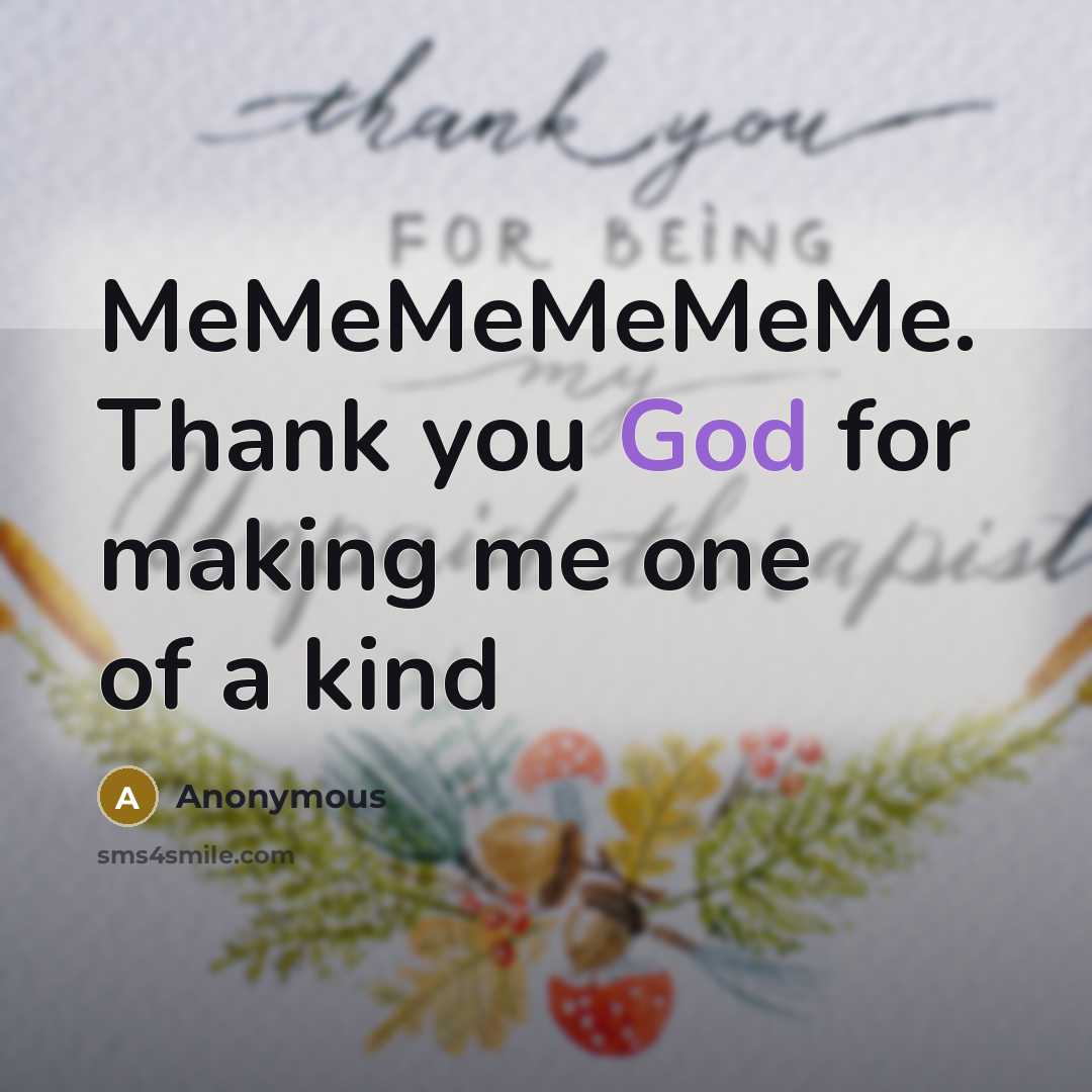 “MeMeMeMeMeMe. Thank you God for making me one of a…” quote by Anonymous